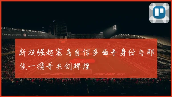 新核崛起塞鸟自信多面手身份与邵佳一携手共创辉煌