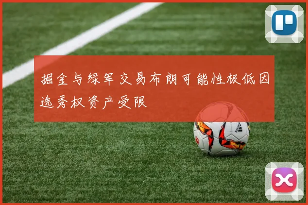 掘金与绿军交易布朗可能性极低因选秀权资产受限