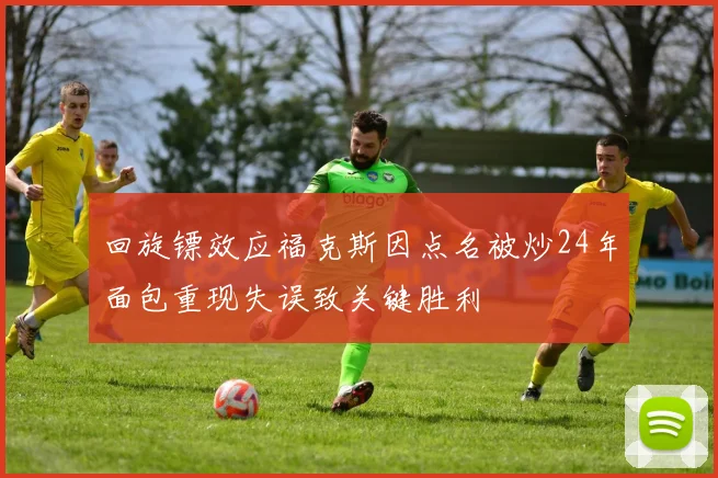 回旋镖效应福克斯因点名被炒24年面包重现失误致关键胜利