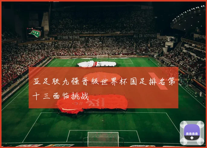 亚足联九强晋级世界杯国足排名第十三面临挑战