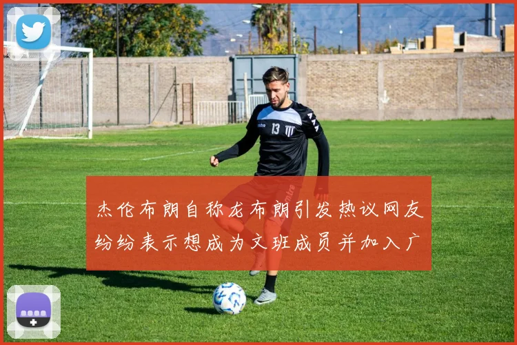 杰伦布朗自称龙布朗引发热议网友纷纷表示想成为文班成员并加入广东宏远
