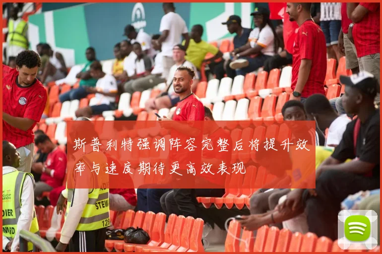 斯普利特强调阵容完整后将提升效率与速度期待更高效表现