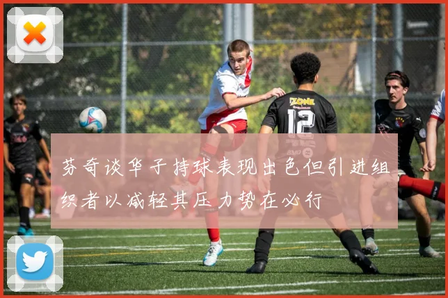 芬奇谈华子持球表现出色但引进组织者以减轻其压力势在必行